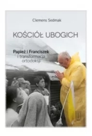 b6a032b568bc83727e781090b96ac760e632ca91 Kościół ubogich. Papież Franciszek i transformacja ortodoksji