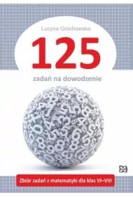 0cfae3f5c1af3379e112e1d820d2df4d4c43f79c 125 zadań na dowodzenie. Zbiór zadań z matematyki dla klas VI&VIII