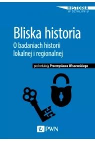 565289f3f5f411de4302097d4286a06c1bafd914 Bliska historia. O badaniach historii lokalnej i regionalnej