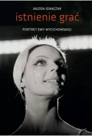 b0bf9cb5f76ab2bc5e31c1ab72a0fa05505a1b43 Istnienie grać. Portret Ewy Wycichowskiej