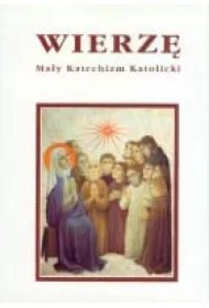 b79ca8a19e47ffccd3da96e76b90c8b41ba5fbaa Wierzę. Mały Katechizm Katolicki
